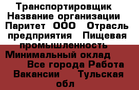 Транспортировщик › Название организации ­ Паритет, ООО › Отрасль предприятия ­ Пищевая промышленность › Минимальный оклад ­ 28 000 - Все города Работа » Вакансии   . Тульская обл.